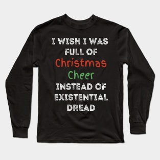 I wish I was full of Christmas Cheer Instead of Existential Dread Long Sleeve T-Shirt